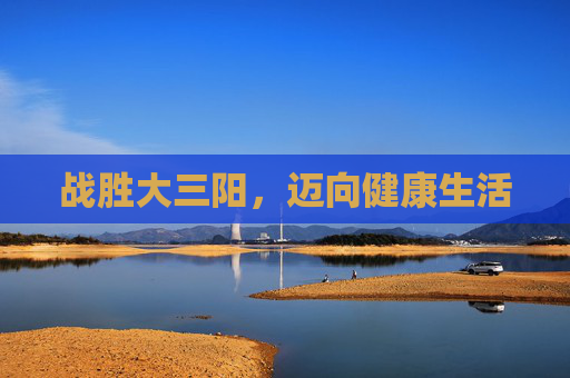 战胜大三阳，迈向健康生活