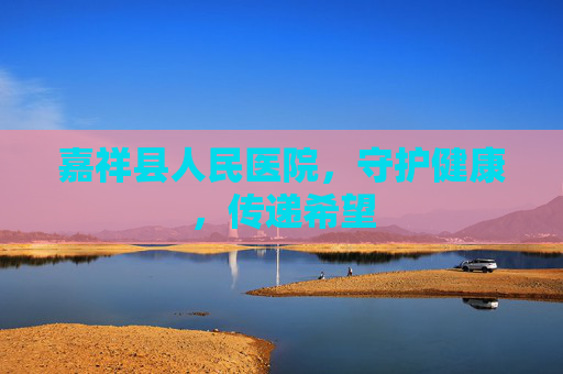 嘉祥县人民医院，守护健康，传递希望