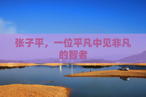 张子平，一位平凡中见非凡的智者