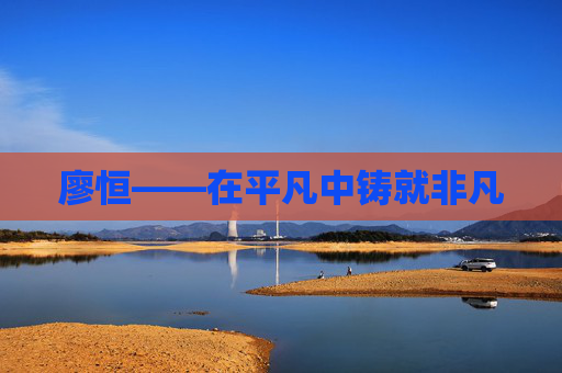 廖恒——在平凡中铸就非凡
