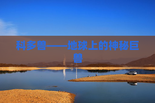 科多兽——地球上的神秘巨兽