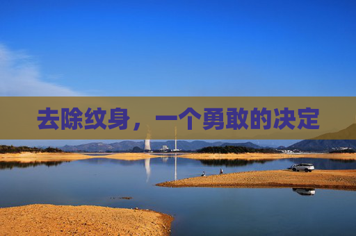 去除纹身，一个勇敢的决定
