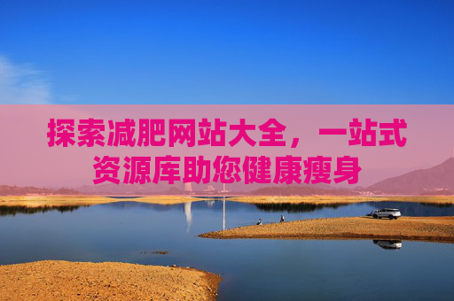 探索减肥网站大全，一站式资源库助您健康瘦身