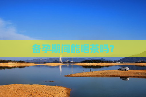 备孕期间能喝茶吗？