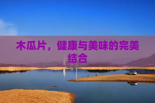 木瓜片，健康与美味的完美结合