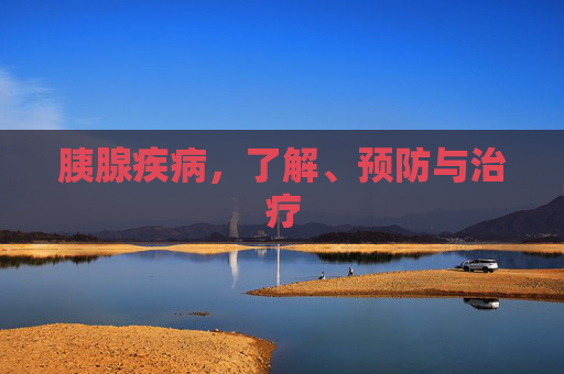胰腺疾病，了解、预防与治疗