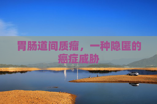 胃肠道间质瘤，一种隐匿的癌症威胁