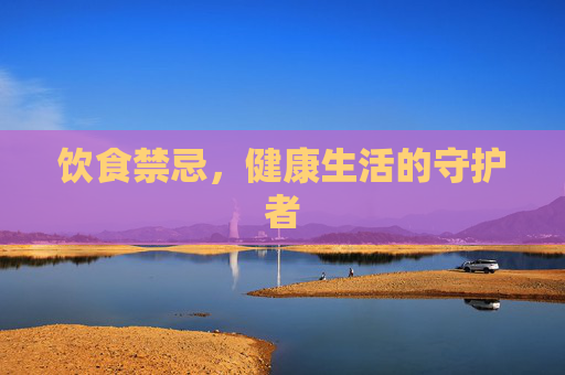 饮食禁忌，健康生活的守护者