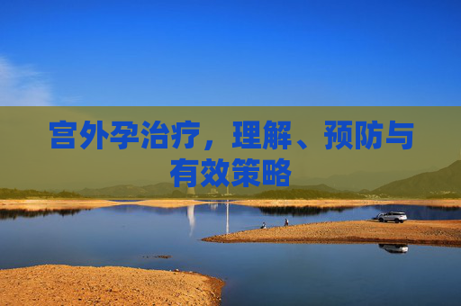 宫外孕治疗，理解、预防与有效策略