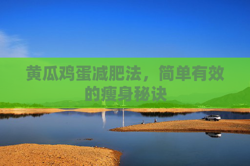 黄瓜鸡蛋减肥法，简单有效的瘦身秘诀