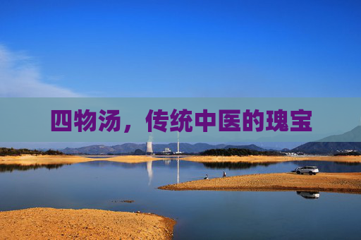 四物汤，传统中医的瑰宝