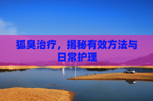 狐臭治疗，揭秘有效方法与日常护理