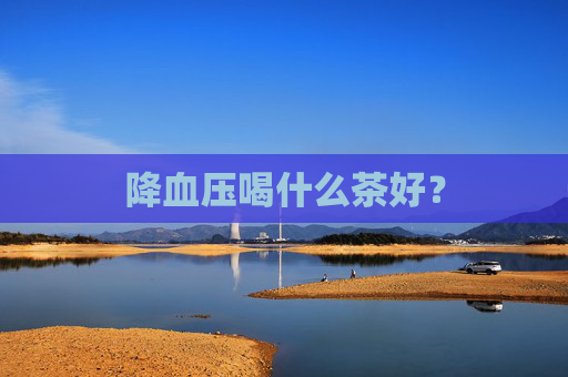 降血压喝什么茶好？