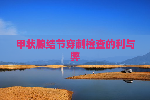 甲状腺结节穿刺检查的利与弊