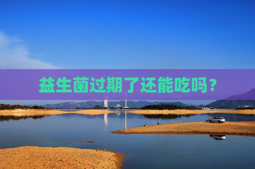益生菌过期了还能吃吗？