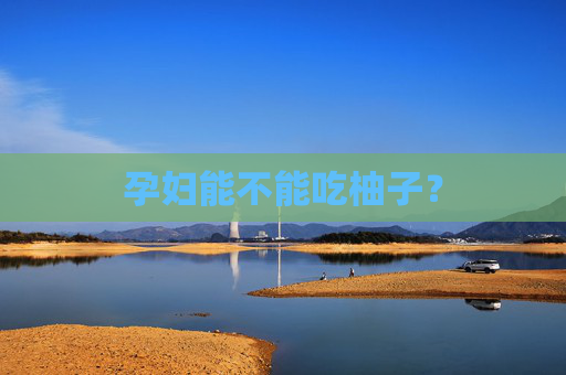 孕妇能不能吃柚子？