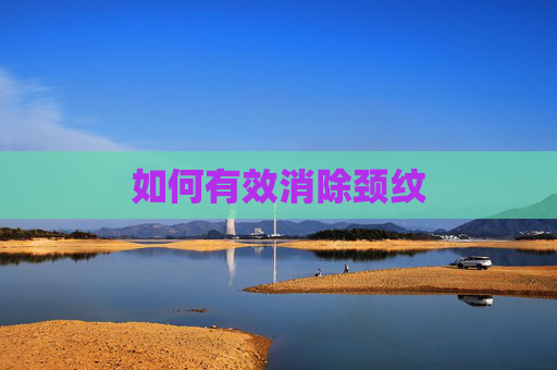 如何有效消除颈纹 如何有效消除颈纹