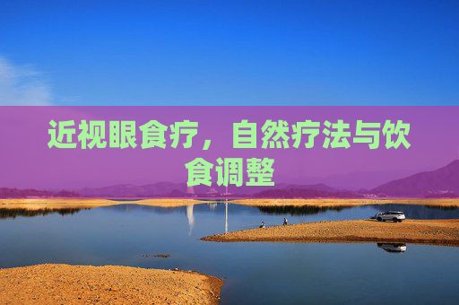 近视眼食疗,自然疗法与饮食调整 近视眼食疗,自然疗法与饮食调整