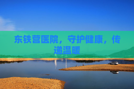 东铁营医院，守护健康，传递温暖