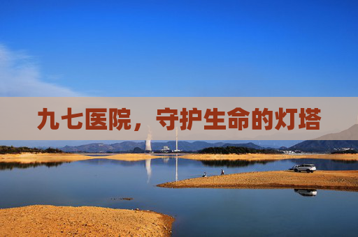 九七医院，守护生命的灯塔