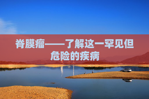 脊膜瘤——了解这一罕见但危险的疾病