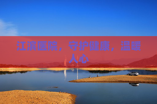 江滨医院，守护健康，温暖人心
