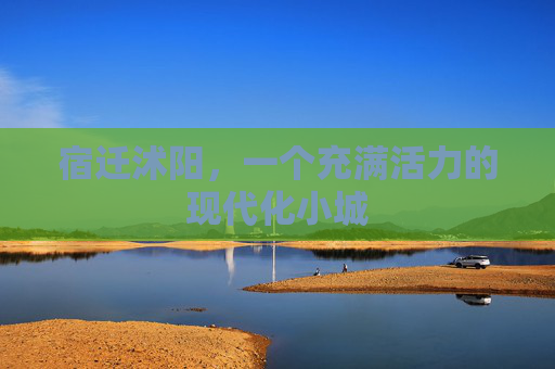 宿迁沭阳，一个充满活力的现代化小城