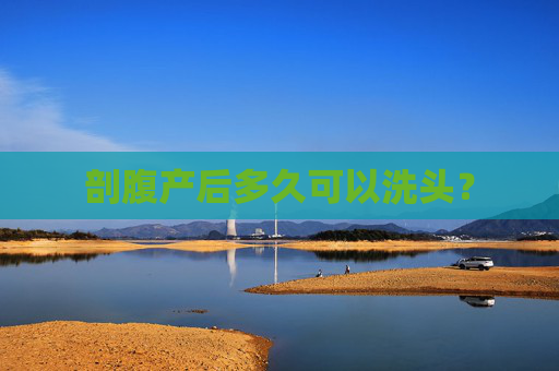 剖腹产后多久可以洗头? 剖腹产后多久可以洗头?
