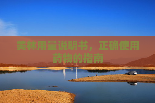 美林用量说明书,正确使用药物的指南 美林用量说明书,正确使用药物的指南