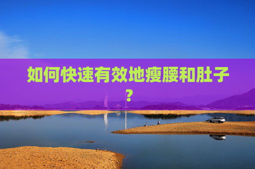 如何快速有效地瘦腰和肚子? 如何快速有效地瘦腰和肚子?