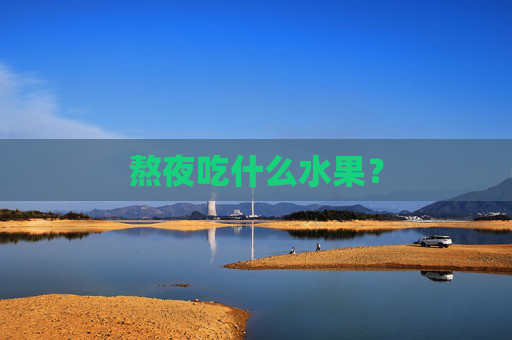 熬夜吃什么水果? 熬夜吃什么水果?