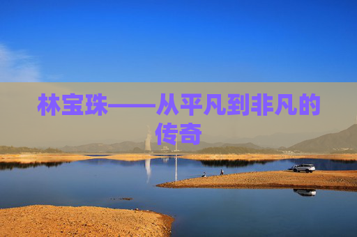 林宝珠——从平凡到非凡的传奇 林宝珠——从平凡到非凡的传奇