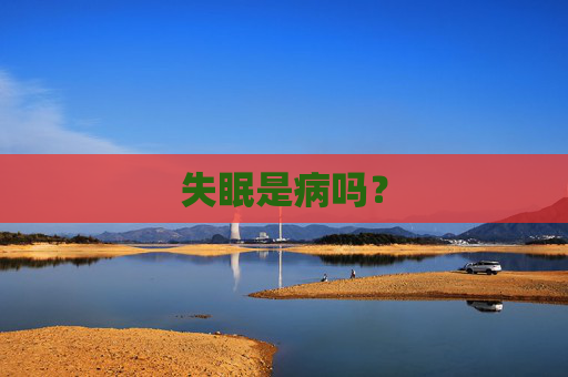 失眠是病吗? 失眠是病吗?