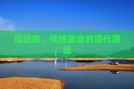 绿豆皮，传统美食的现代演绎