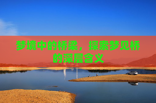 梦境中的桥梁，探索梦见桥的深层含义