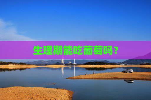 生理期能吃葡萄吗？