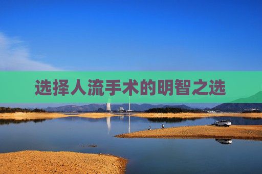 选择人流手术的明智之选