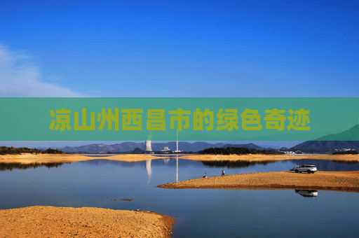 凉山州西昌市的绿色奇迹