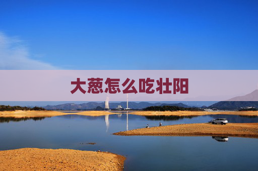 大葱怎么吃壮阳