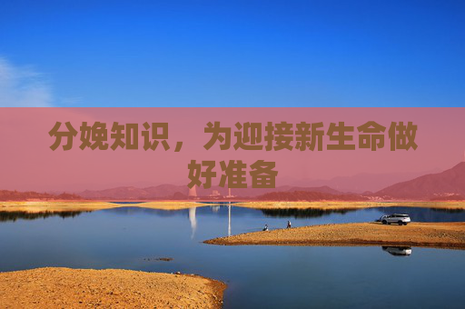 分娩知识，为迎接新生命做好准备