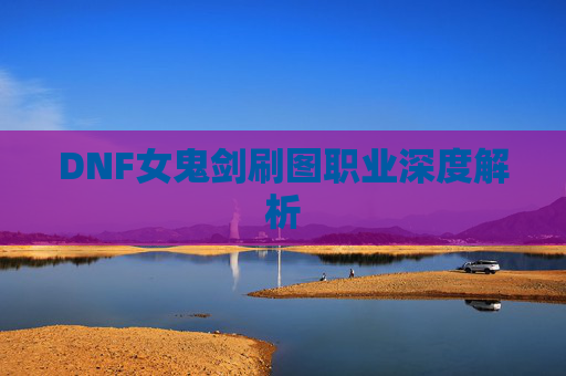 DNF女鬼剑刷图职业深度解析