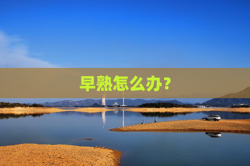 早熟怎么办？