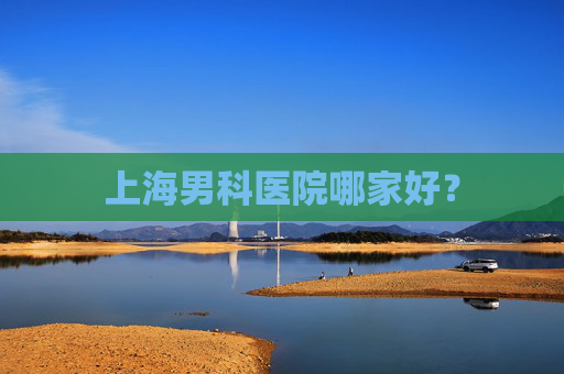 上海男科医院哪家好？
