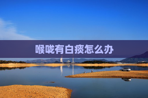 喉咙有白痰怎么办