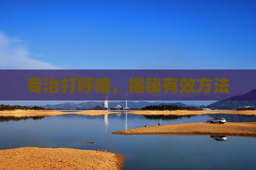 专治打呼噜，揭秘有效方法