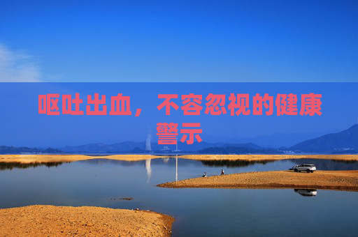 呕吐出血，不容忽视的健康警示