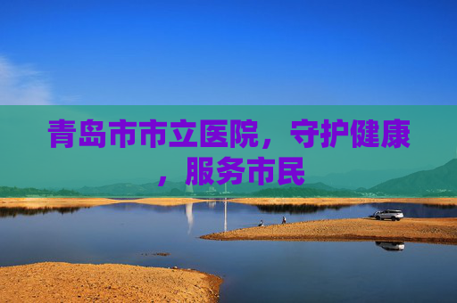 青岛市市立医院，守护健康，服务市民
