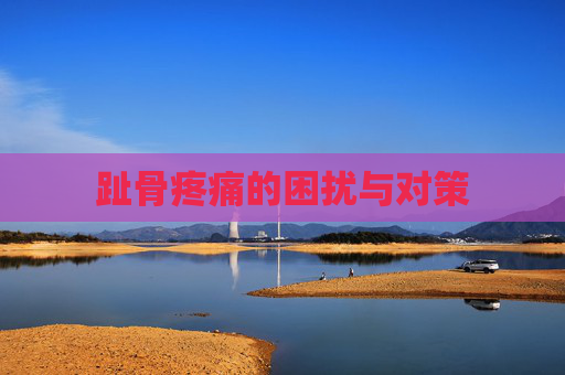 趾骨疼痛的困扰与对策