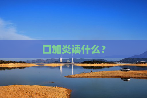 口加炎读什么？