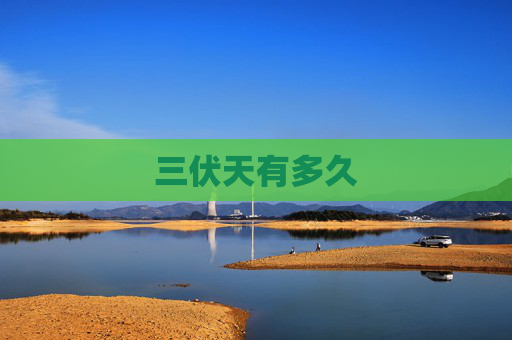 三伏天有多久 三伏天有多久